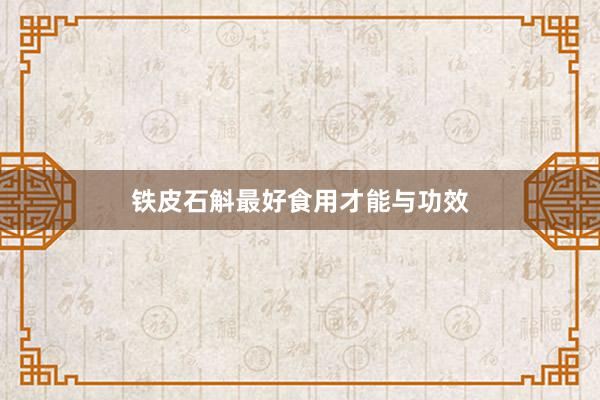 铁皮石斛最好食用才能与功效