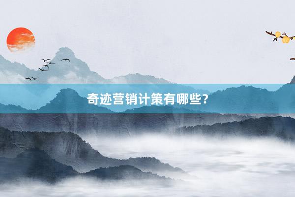 奇迹营销计策有哪些？