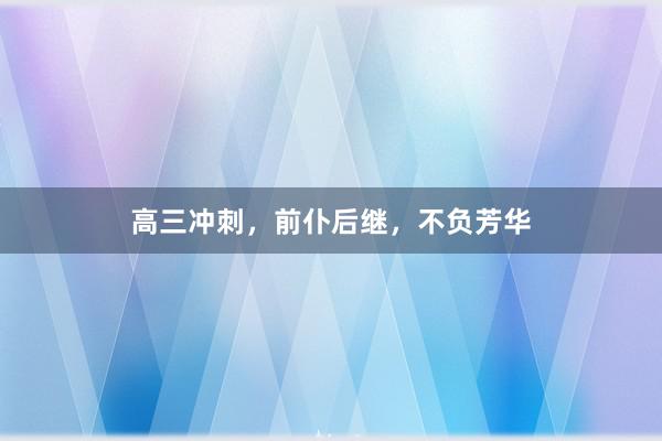 高三冲刺，前仆后继，不负芳华